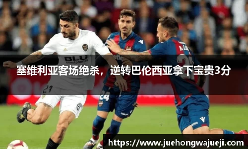 塞维利亚客场绝杀，逆转巴伦西亚拿下宝贵3分