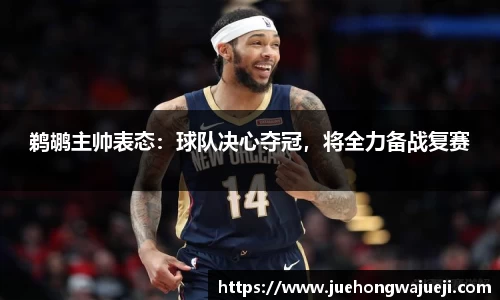 鹈鹕主帅表态：球队决心夺冠，将全力备战复赛