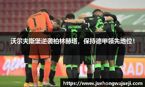 沃尔夫斯堡逆袭柏林赫塔，保持德甲领先地位！