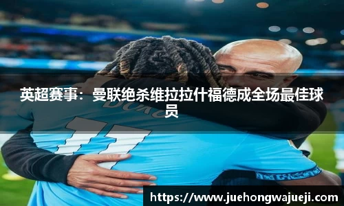 英超赛事：曼联绝杀维拉拉什福德成全场最佳球员