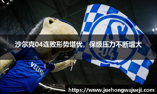 沙尔克04连败形势堪忧，保级压力不断增大