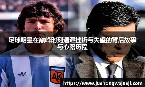 足球明星在巅峰时刻遭遇挫折与失望的背后故事与心路历程