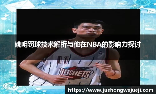姚明罚球技术解析与他在NBA的影响力探讨