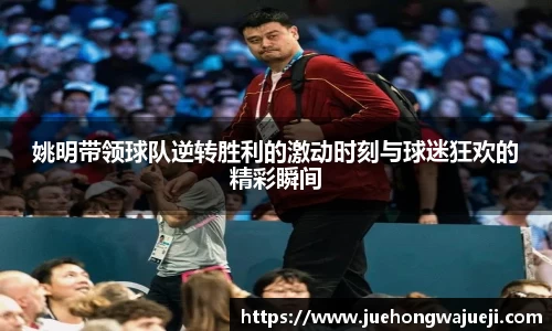 姚明带领球队逆转胜利的激动时刻与球迷狂欢的精彩瞬间