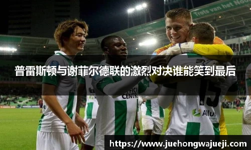 普雷斯顿与谢菲尔德联的激烈对决谁能笑到最后