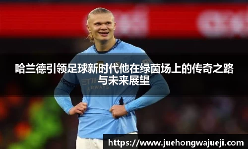 哈兰德引领足球新时代他在绿茵场上的传奇之路与未来展望