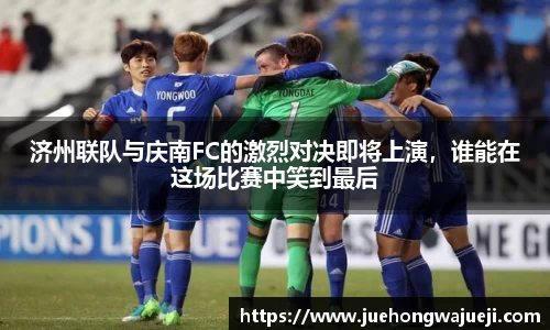 济州联队与庆南FC的激烈对决即将上演，谁能在这场比赛中笑到最后