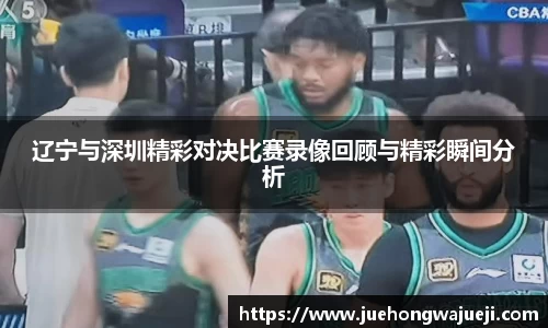 辽宁与深圳精彩对决比赛录像回顾与精彩瞬间分析