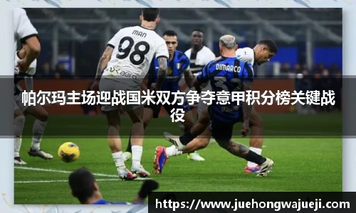 帕尔玛主场迎战国米双方争夺意甲积分榜关键战役