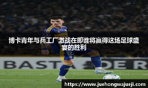 博卡青年与兵工厂激战在即谁将赢得这场足球盛宴的胜利