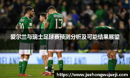 爱尔兰与瑞士足球赛预测分析及可能结果展望
