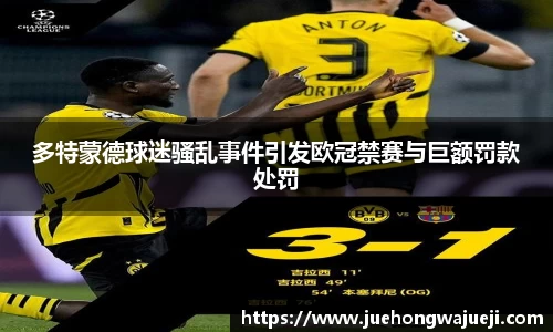 多特蒙德球迷骚乱事件引发欧冠禁赛与巨额罚款处罚
