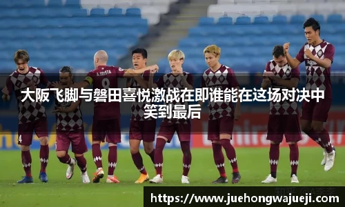 大阪飞脚与磐田喜悦激战在即谁能在这场对决中笑到最后