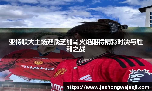 亚特联大主场迎战芝加哥火焰期待精彩对决与胜利之战
