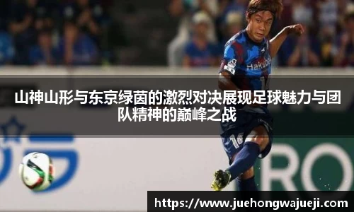 山神山形与东京绿茵的激烈对决展现足球魅力与团队精神的巅峰之战