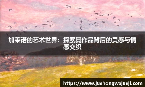 加莱诺的艺术世界：探索其作品背后的灵感与情感交织