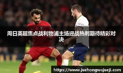 周日英超焦点战利物浦主场迎战热刺期待精彩对决