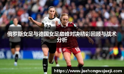 俄罗斯女足与德国女足巅峰对决精彩回顾与战术分析