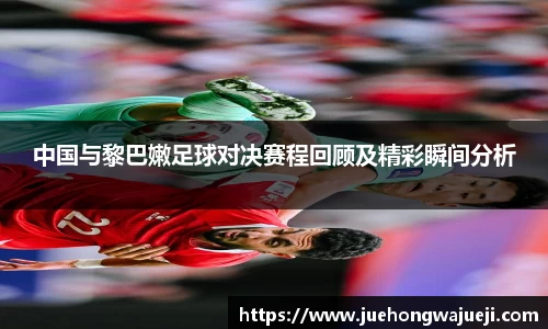 中国与黎巴嫩足球对决赛程回顾及精彩瞬间分析
