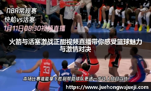 火箭与活塞激战正酣视频直播带你感受篮球魅力与激情对决